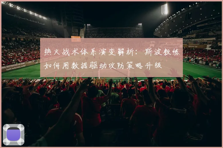 热火战术体系演变解析:斯波教练如何用数据驱动攻防策略升级