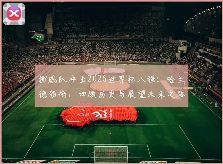 挪威队冲击2026世界杯八强：哈兰德领衔，回顾历史与展望未来之路