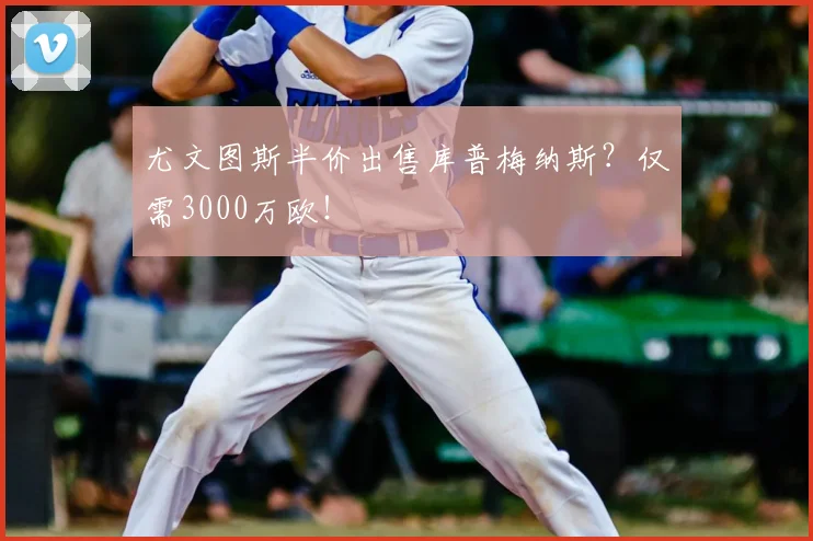 尤文图斯半价出售库普梅纳斯？仅需3000万欧！