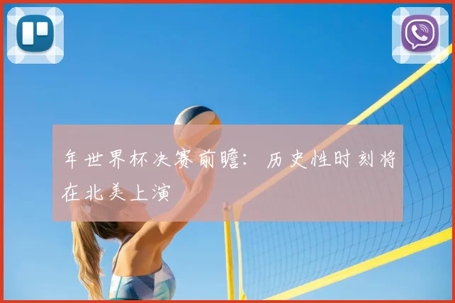 年世界杯决赛前瞻：历史性时刻将在北美上演